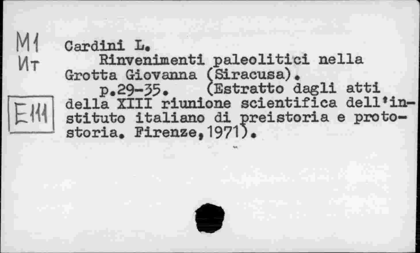 ﻿М " Cardin! L.
|/|T Rinvenimenti paleolitici nella Grotta Giovanna (Siracusa).
____ p.29-55.	(Estratto dagli atti г- л ’ della XIII riunione scientifica dell,ia-pr>• stituto italiano di preistoria e proto-
storia. Firenze,1971)*